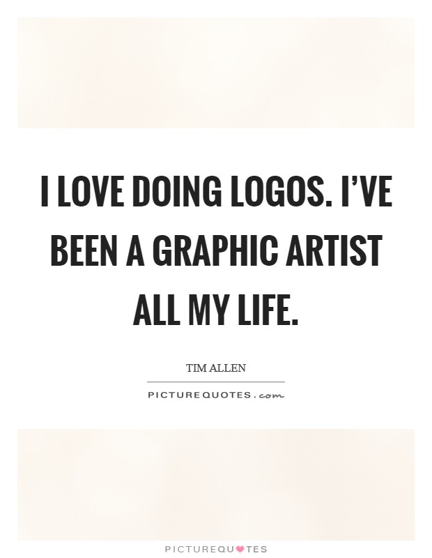 I love doing logos. I've been a graphic artist all my life. Picture Quote #1
