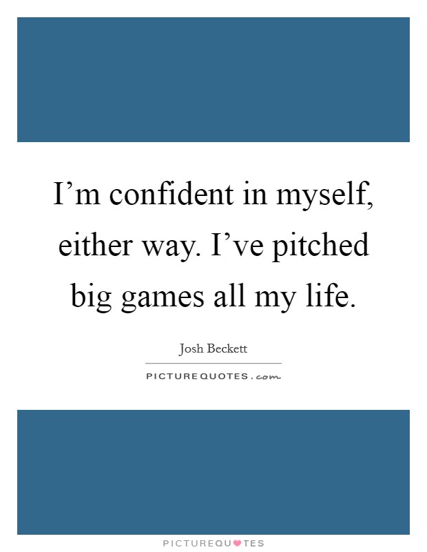 I'm confident in myself, either way. I've pitched big games all my life. Picture Quote #1