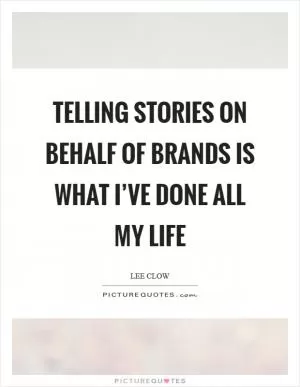 Telling stories on behalf of brands is what I’ve done all my life Picture Quote #1