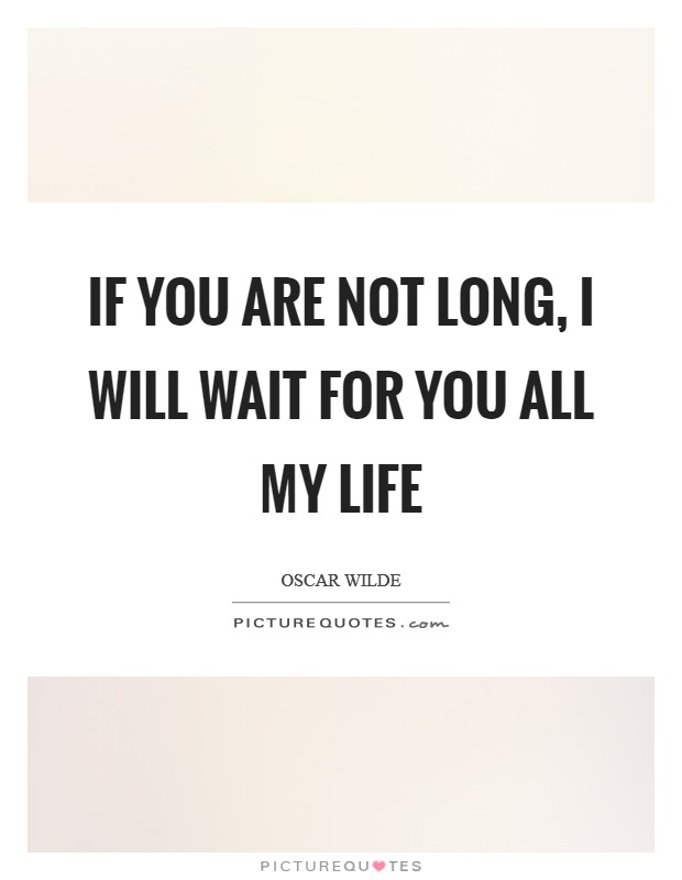 If you are not long, I will wait for you all my life Picture Quote #1