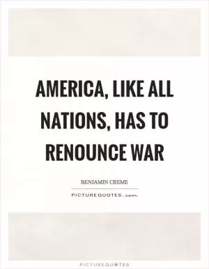 America, like all nations, has to renounce war Picture Quote #1