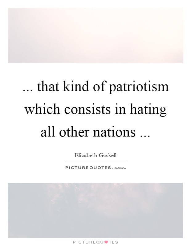 ... that kind of patriotism which consists in hating all other nations ... Picture Quote #1