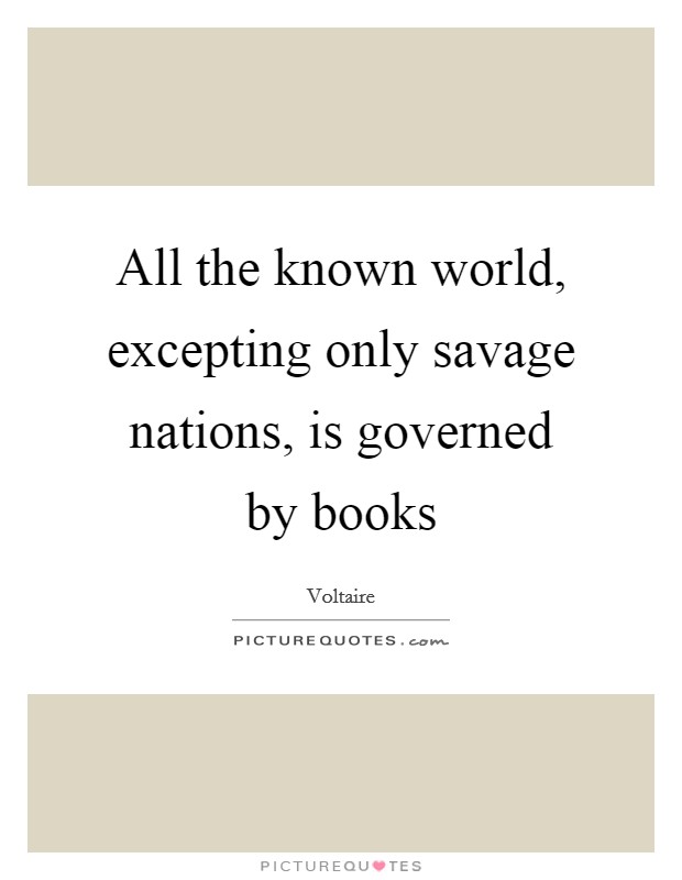 All the known world, excepting only savage nations, is governed by books Picture Quote #1