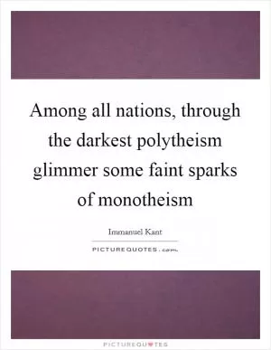 Among all nations, through the darkest polytheism glimmer some faint sparks of monotheism Picture Quote #1