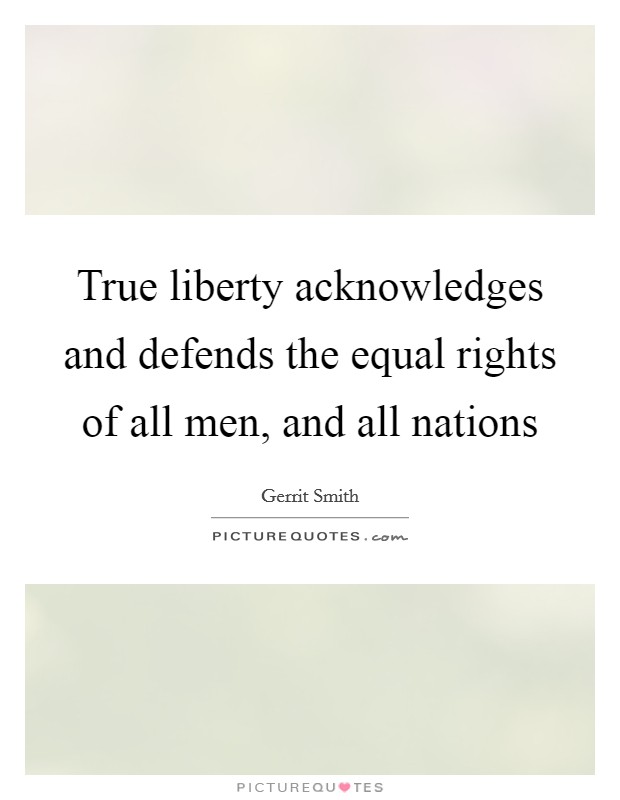 True liberty acknowledges and defends the equal rights of all men, and all nations Picture Quote #1