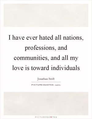 I have ever hated all nations, professions, and communities, and all my love is toward individuals Picture Quote #1