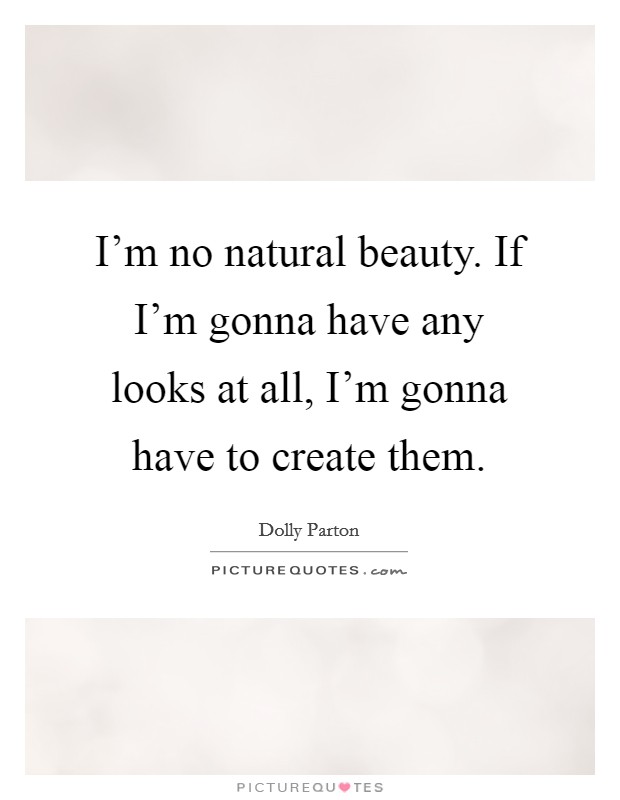 I'm no natural beauty. If I'm gonna have any looks at all, I'm gonna have to create them. Picture Quote #1