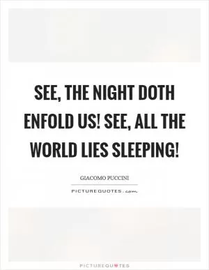 See, the night doth enfold us! See, all the world lies sleeping! Picture Quote #1