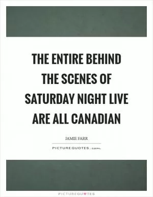 The entire behind the scenes of Saturday Night Live are all Canadian Picture Quote #1