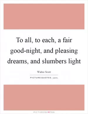 To all, to each, a fair good-night, and pleasing dreams, and slumbers light Picture Quote #1