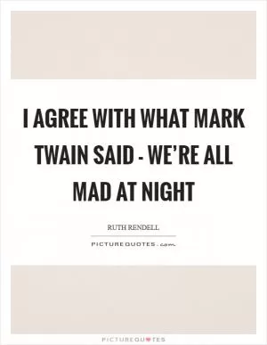 I agree with what Mark Twain said - we’re all mad at night Picture Quote #1