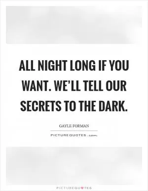 All night long if you want. We’ll tell our secrets to the dark Picture Quote #1
