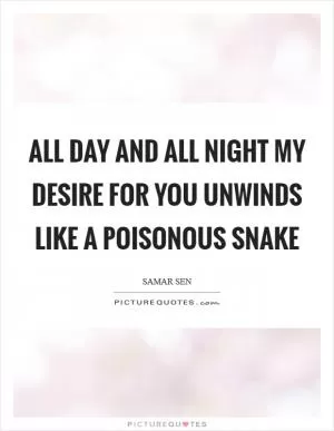 All day and all night my desire for you unwinds like a poisonous snake Picture Quote #1