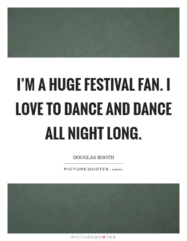 I'm a huge festival fan. I love to dance and dance all night long. Picture Quote #1