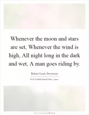 Whenever the moon and stars are set, Whenever the wind is high, All night long in the dark and wet, A man goes riding by Picture Quote #1