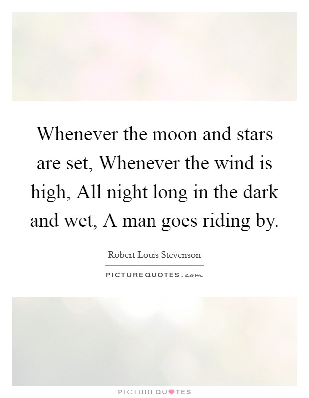 Whenever the moon and stars are set, Whenever the wind is high, All night long in the dark and wet, A man goes riding by. Picture Quote #1