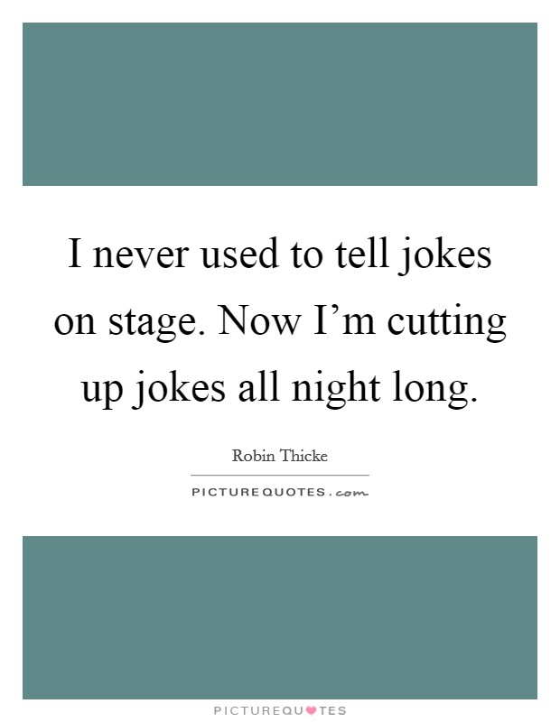 I never used to tell jokes on stage. Now I'm cutting up jokes all night long. Picture Quote #1