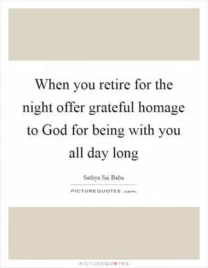 When you retire for the night offer grateful homage to God for being with you all day long Picture Quote #1