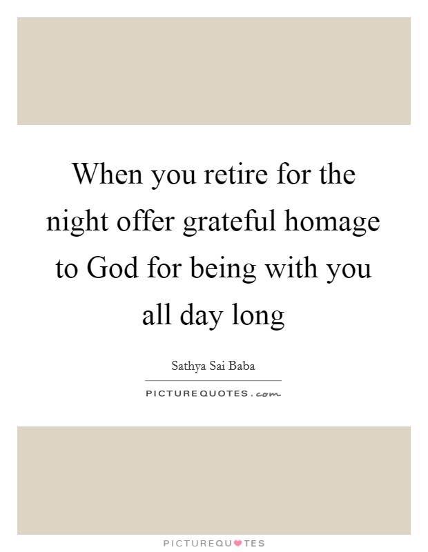When you retire for the night offer grateful homage to God for being with you all day long Picture Quote #1