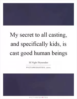 My secret to all casting, and specifically kids, is cast good human beings Picture Quote #1