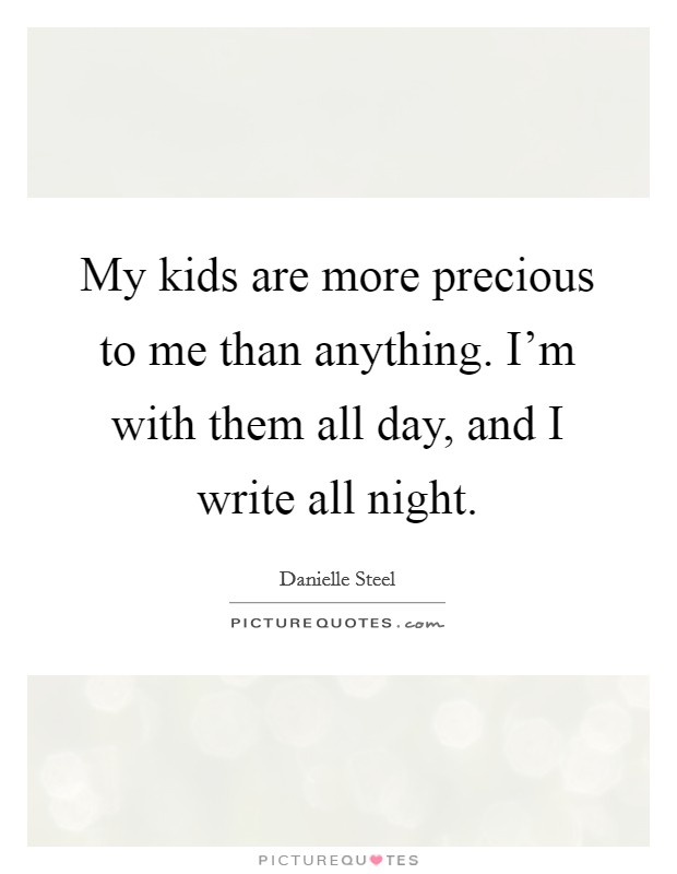My kids are more precious to me than anything. I'm with them all day, and I write all night. Picture Quote #1