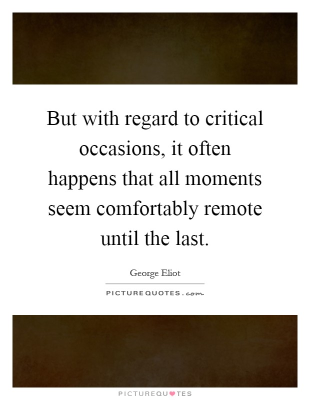 But with regard to critical occasions, it often happens that all moments seem comfortably remote until the last. Picture Quote #1