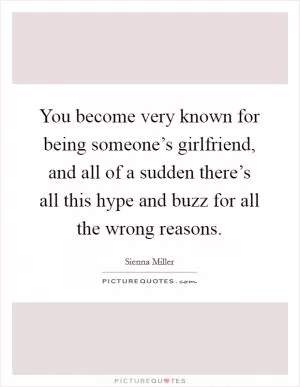 You become very known for being someone’s girlfriend, and all of a sudden there’s all this hype and buzz for all the wrong reasons Picture Quote #1