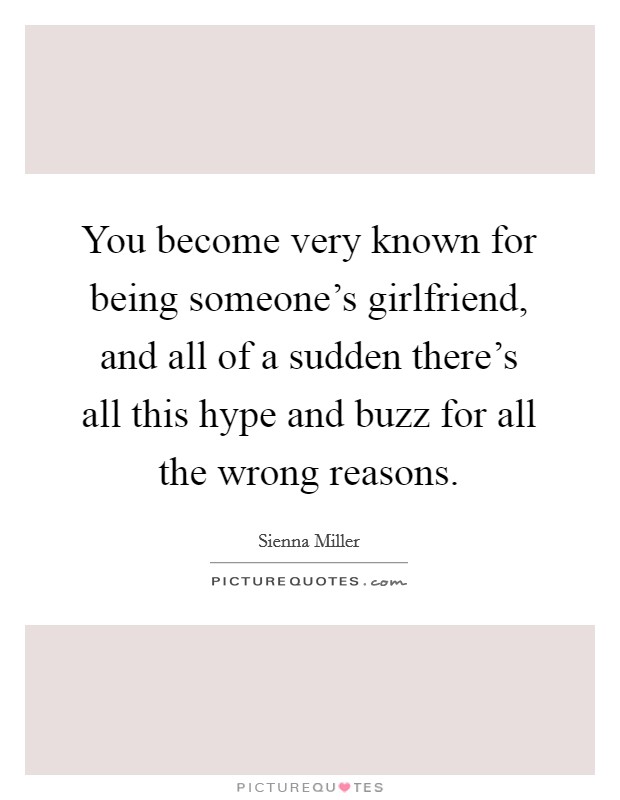 You become very known for being someone's girlfriend, and all of a sudden there's all this hype and buzz for all the wrong reasons. Picture Quote #1