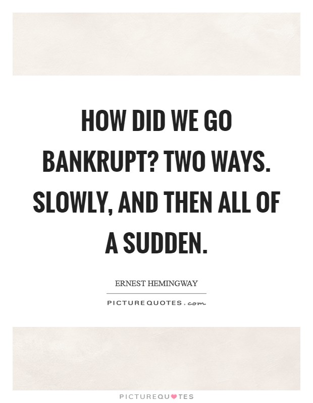 How did we go bankrupt? Two ways. Slowly, and then all of a sudden. Picture Quote #1
