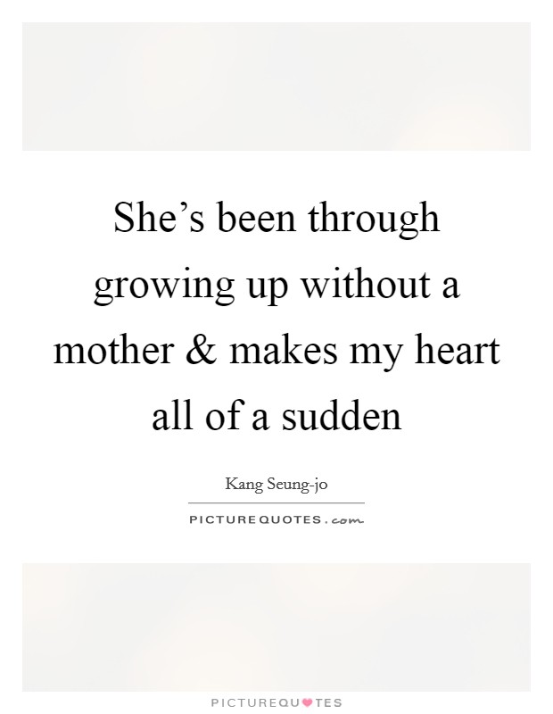 She's been through growing up without a mother and makes my heart all of a sudden Picture Quote #1