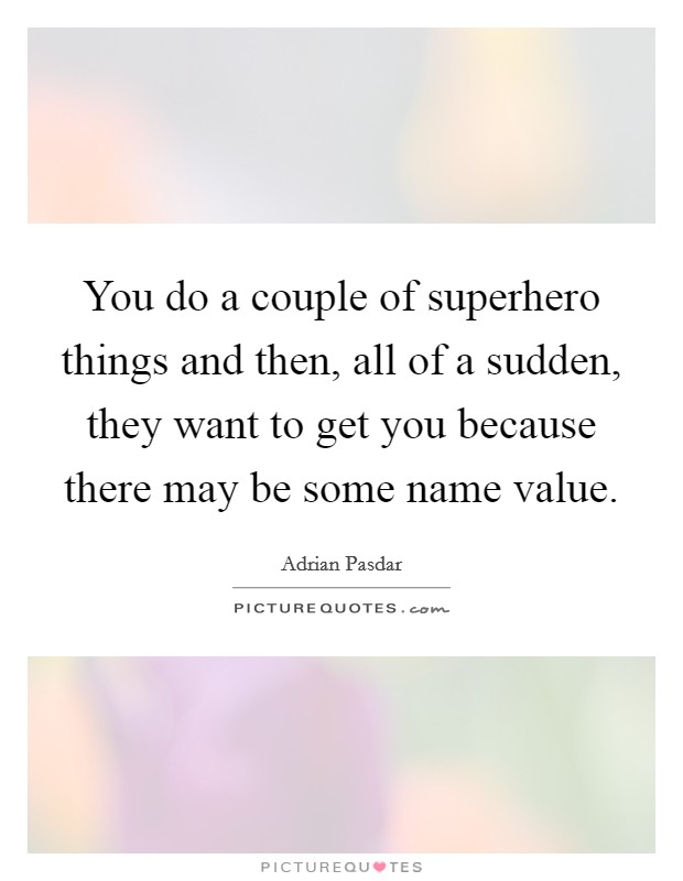 You do a couple of superhero things and then, all of a sudden, they want to get you because there may be some name value. Picture Quote #1
