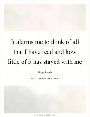 It alarms me to think of all that I have read and how little of it has stayed with me Picture Quote #1