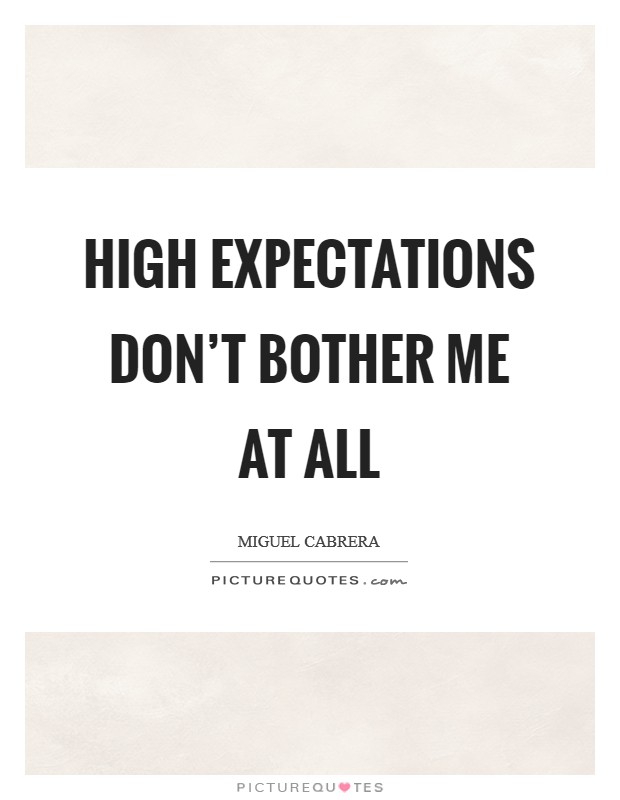 High expectations don’t bother me at all Picture Quote #1