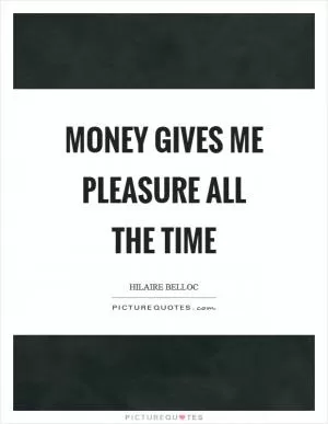 Money gives me pleasure all the time Picture Quote #1