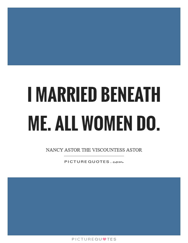 I married beneath me. All women do Picture Quote #1