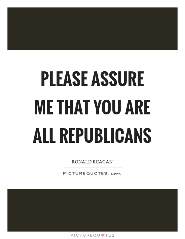 Please assure me that you are all Republicans Picture Quote #1
