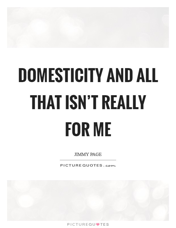 Domesticity and all that isn't really for me Picture Quote #1
