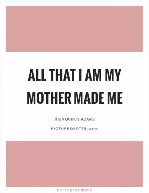 All that I am my mother made me Picture Quote #1