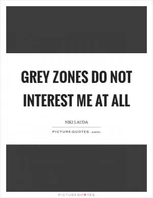 Grey zones do not interest me at all Picture Quote #1