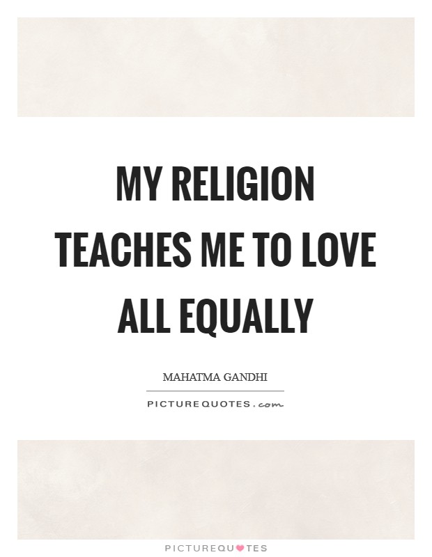 My religion teaches me to love all equally Picture Quote #1