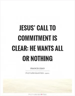 Jesus’ call to commitment is clear: He wants all or nothing Picture Quote #1