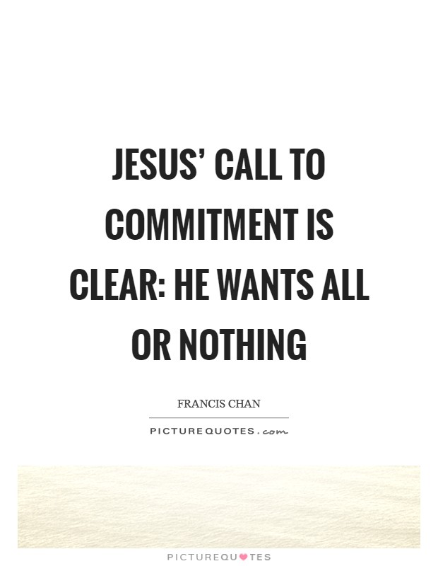 Jesus' call to commitment is clear: He wants all or nothing Picture Quote #1