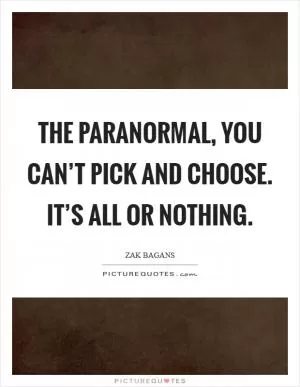 The paranormal, you can’t pick and choose. It’s all or nothing Picture Quote #1