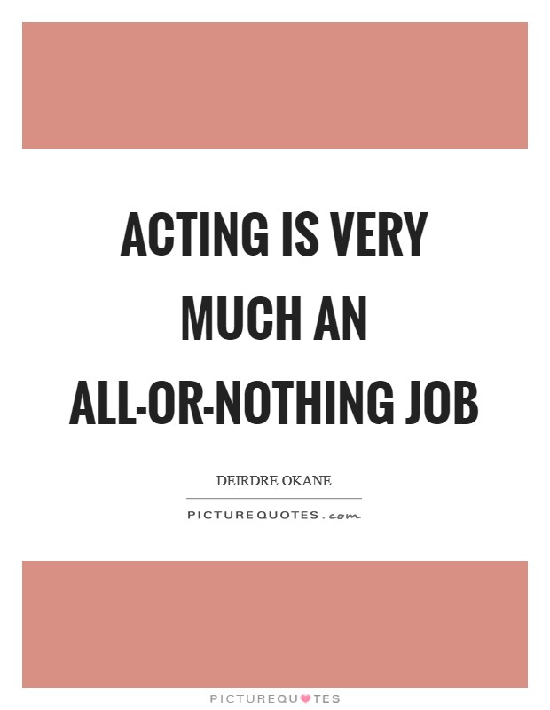 Acting is very much an all-or-nothing job Picture Quote #1