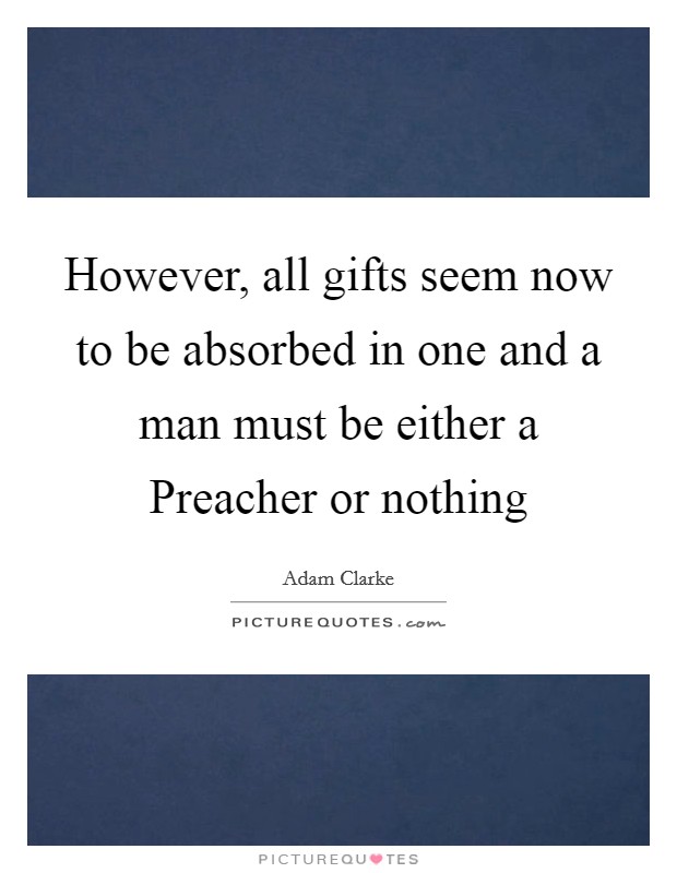 However, all gifts seem now to be absorbed in one and a man must be either a Preacher or nothing Picture Quote #1