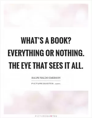 What’s a book? Everything or nothing. The eye that sees it all Picture Quote #1