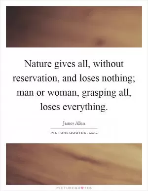 Nature gives all, without reservation, and loses nothing; man or woman, grasping all, loses everything Picture Quote #1