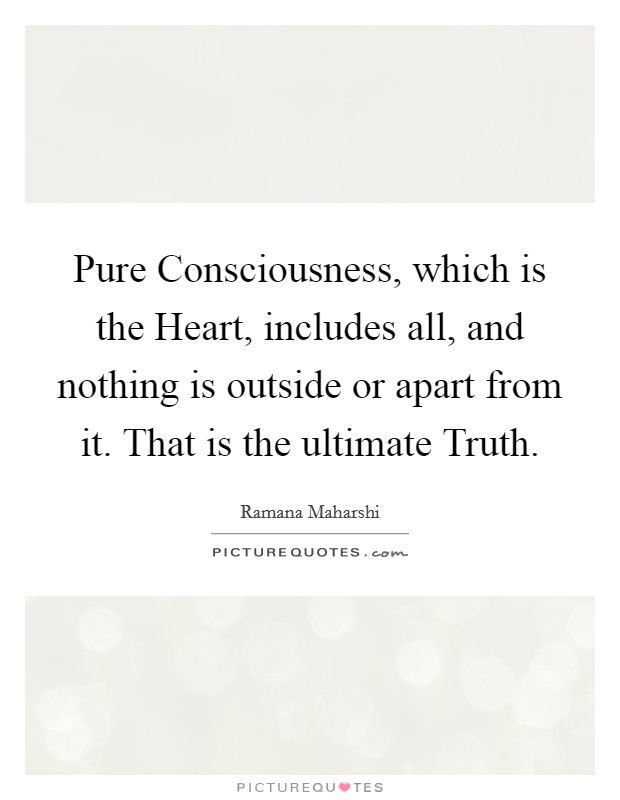 Pure Consciousness, which is the Heart, includes all, and nothing is outside or apart from it. That is the ultimate Truth. Picture Quote #1