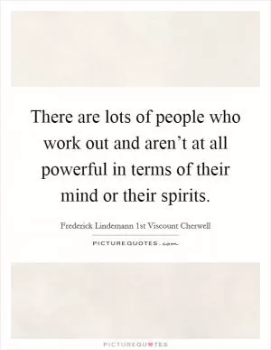 There are lots of people who work out and aren’t at all powerful in terms of their mind or their spirits Picture Quote #1
