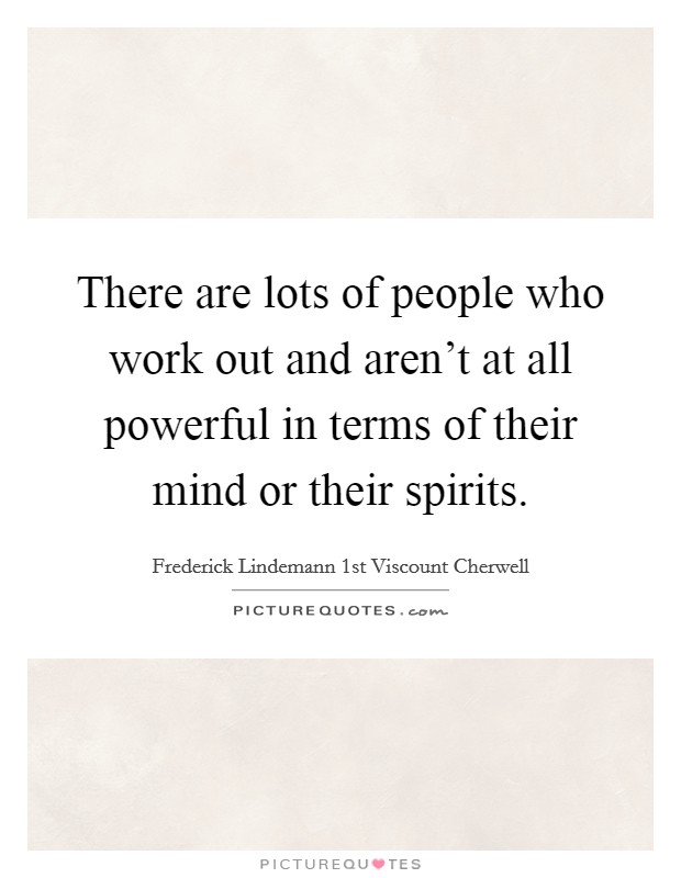 There are lots of people who work out and aren't at all powerful in terms of their mind or their spirits. Picture Quote #1